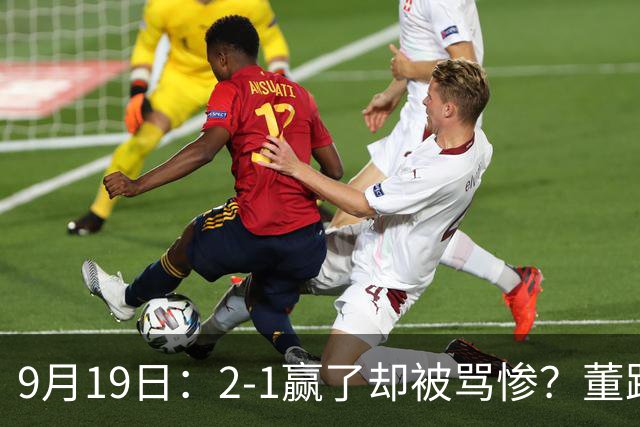 9月19日：2-1赢了却被骂惨？董路炮轰U23国足532阵型，这不是战术，是自杀